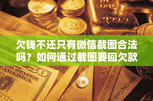 济南欠钱不还只有微信截图合法吗？如何通过截图要回欠款？
