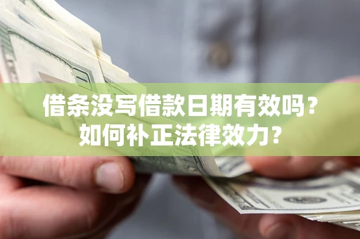 济南借条没写借款日期有效吗？如何补正法律效力？