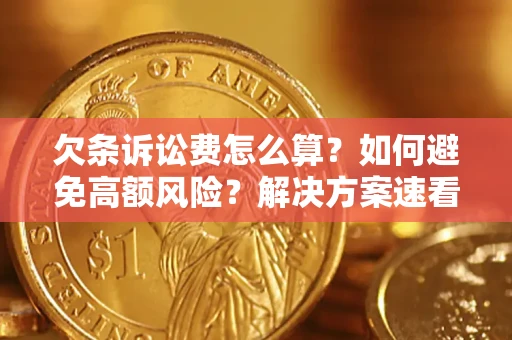 济南欠条诉讼费怎么算？如何避免高额风险？解决方案速看！