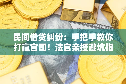 济南民间借贷纠纷：手把手教你打赢官司！法官亲授避坑指南