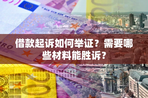 济南借款起诉如何举证？需要哪些材料能胜诉？