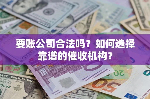 济南要账公司合法吗？如何选择靠谱的催收机构？