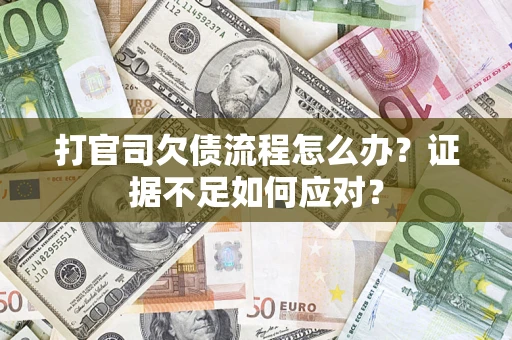 济南打官司欠债流程怎么办？证据不足如何应对？