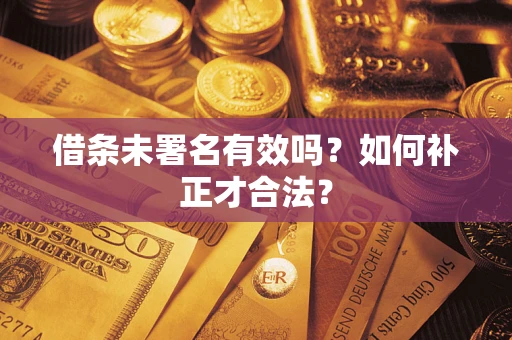 济南借条未署名有效吗？如何补正才合法？