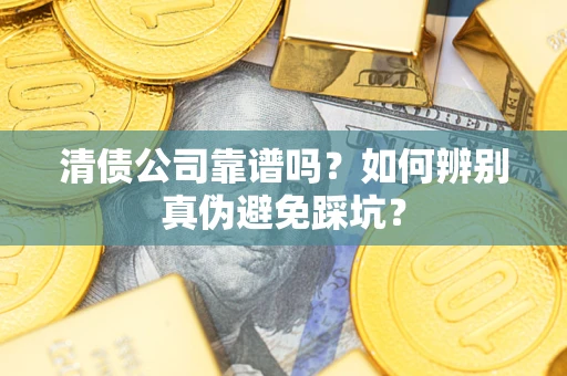 济南清债公司靠谱吗？如何辨别真伪避免踩坑？