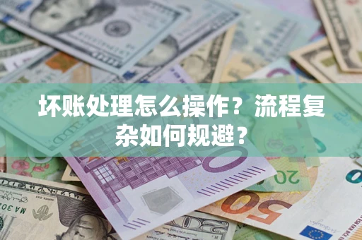 济南坏账处理怎么操作？流程复杂如何规避？