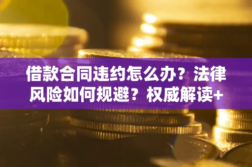 济南借款合同违约怎么办?法律风险如何规避?权威解读+实用指南 济南借款合同违约怎么办?法律风险如何规避?权威解读+实用指南