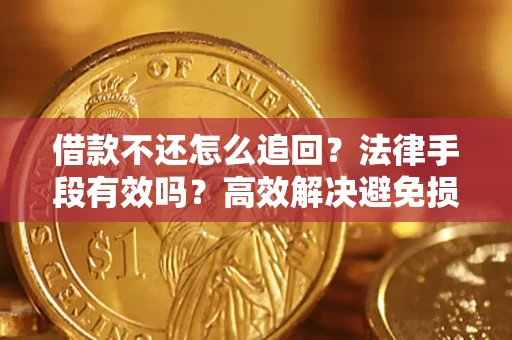 济南借款不还怎么追回？法律手段有效吗？高效解决避免损失
