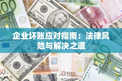 济南企业坏账应对指南：法律风险与解决之道