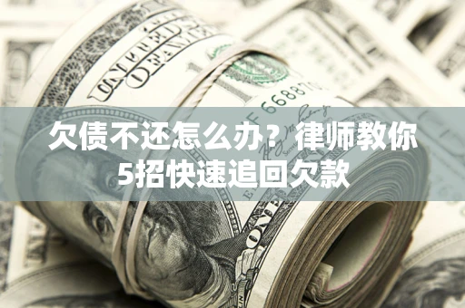 济南欠债不还怎么办？律师教你5招快速追回欠款