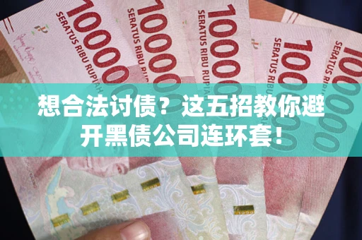 济南想合法讨债？这五招教你避开黑债公司连环套！