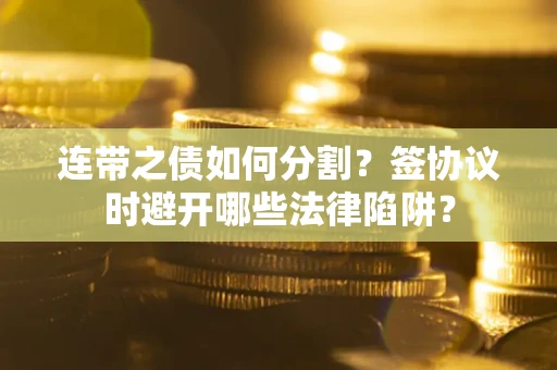 济南连带之债如何分割？签协议时避开哪些法律陷阱？