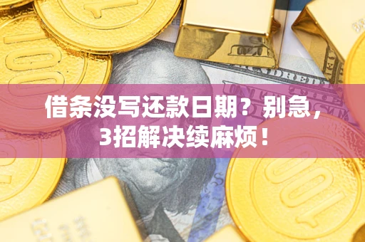 济南借条没写还款日期？别急，3招解决续麻烦！