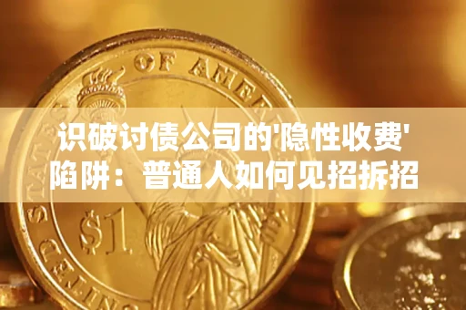 济南识破讨债公司的'隐性收费'陷阱：普通人如何见招拆招？