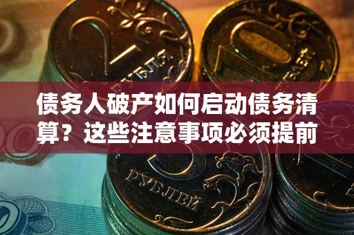 济南债务人破产如何启动债务清算？这些注意事项必须提前知道