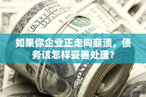 济南如果你企业正走向崩溃，债务该怎样妥善处理？