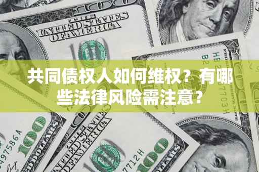 济南共同债权人如何维权？有哪些法律风险需注意？