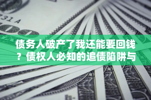 济南债务人破产了我还能要回钱？债权人必知的追债陷阱与破局之道
