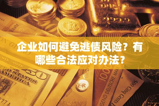 济南企业如何避免逃债风险？有哪些合法应对办法？