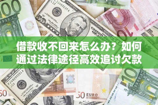 济南借款收不回来怎么办?如何通过法律途径高效追讨欠款? 济南借款收不回来怎么办?如何通过法律途径高效追讨欠款?