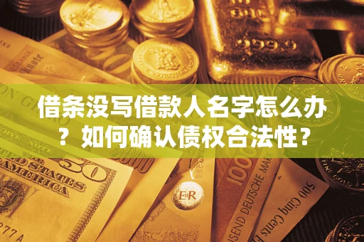 济南借条没写借款人名字怎么办？如何确认债权合法性？