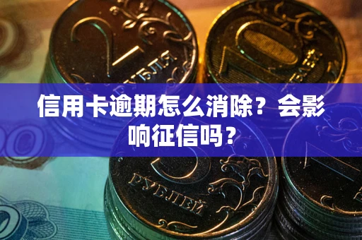 济南信用卡逾期怎么消除？会影响征信吗？
