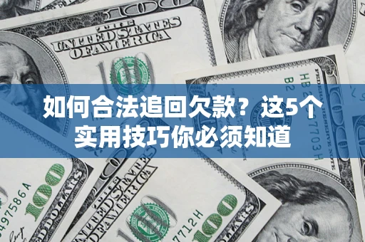 济南如何合法追回欠款？这5个实用技巧你必须知道