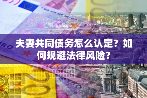 济南夫妻共同债务怎么认定？如何规避法律风险？