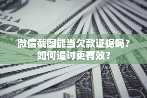 济南微信截图能当欠款证据吗？如何追讨更有效？