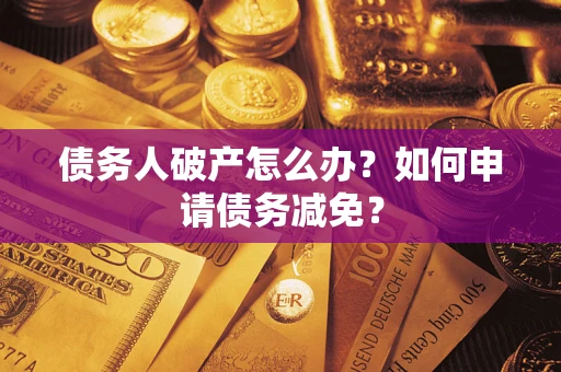 济南债务人破产怎么办？如何申请债务减免？