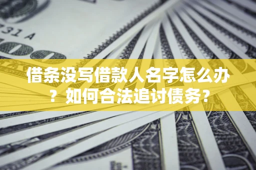 济南借条没写借款人名字怎么办？如何合法追讨债务？