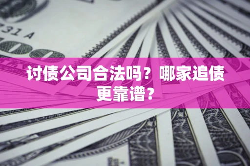 济南讨债公司合法吗？哪家追债更靠谱？