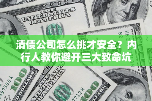 济南清债公司怎么挑才安全?内行人教你避开三大致命坑 济南清债公司怎么挑才安全?内行人教你避开三大致命坑