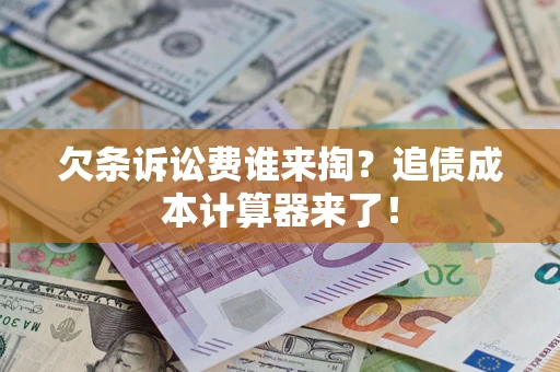 济南欠条诉讼费谁来掏？追债成本计算器来了！