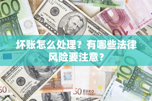 济南坏账怎么处理？有哪些法律风险要注意？