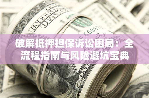 济南破解抵押担保诉讼困局:全流程指南与风险避坑宝典 济南破解抵押担保诉讼困局:全流程指南与风险避坑宝典