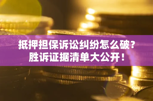 济南抵押担保诉讼纠纷怎么破？胜诉证据清单大公开！