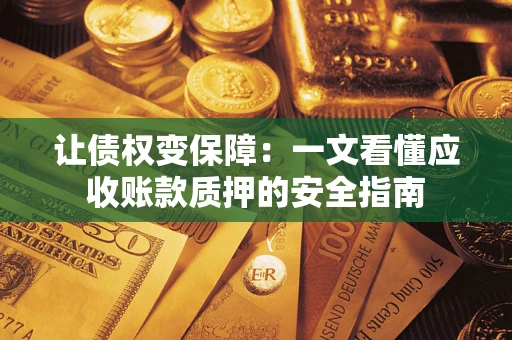 济南让债权变保障：一文看懂应收账款质押的安全指南