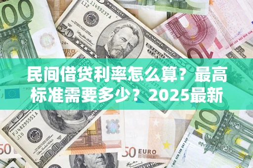 济南民间借贷利率怎么算？最高标准需要多少？2025最新避坑指南
