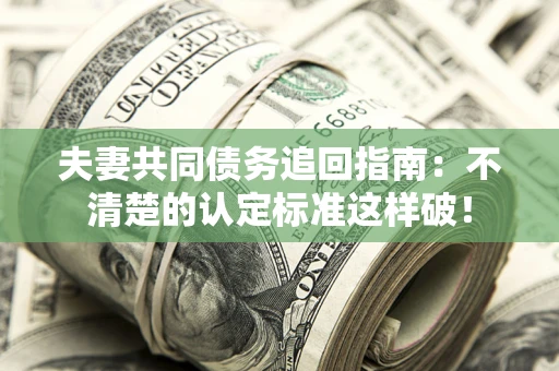 济南夫妻共同债务追回指南：不清楚的认定标准这样破！