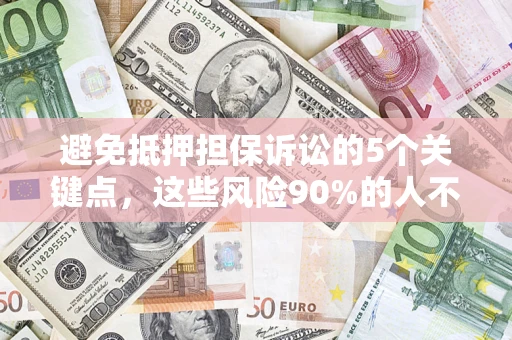 济南避免抵押担保诉讼的5个关键点，这些风险90%的人不知道！