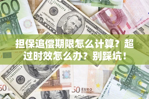 济南担保追偿期限怎么计算？超过时效怎么办？别踩坑！