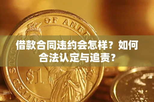 济南借款合同违约会怎样？如何合法认定与追责？
