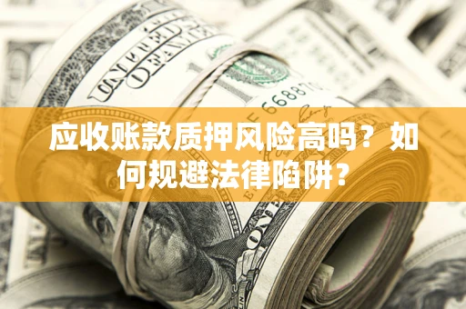 济南应收账款质押风险高吗？如何规避法律陷阱？