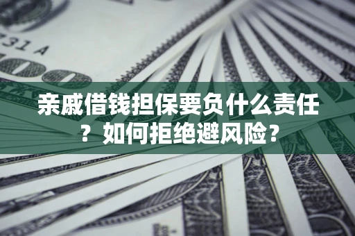 济南亲戚借钱担保要负什么责任？如何拒绝避风险？