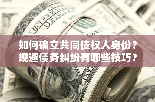 济南如何确立共同债权人身份？规避债务纠纷有哪些技巧？