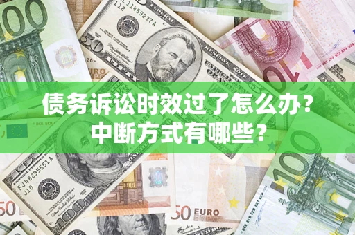 济南债务诉讼时效过了怎么办？中断方式有哪些？
