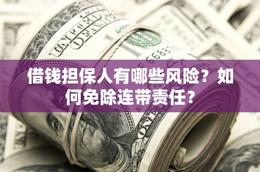 济南借钱担保人有哪些风险？如何免除连带责任？