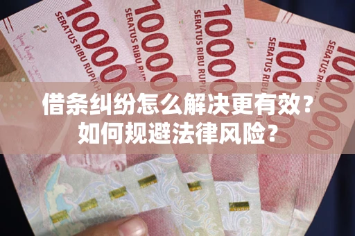 济南借条纠纷怎么解决更有效？如何规避法律风险？