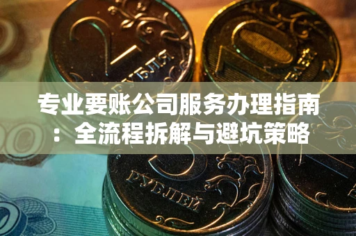 济南专业要账公司服务办理指南：全流程拆解与避坑策略